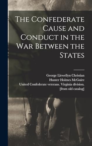 The Confederate Cause and Conduct in the war Between the States