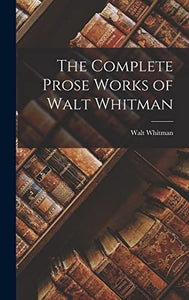 The Complete Prose Works of Walt Whitman 