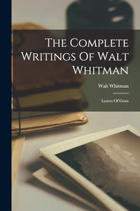 The Complete Writings Of Walt Whitman 