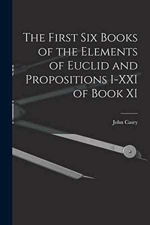 The First Six Books of the Elements of Euclid and Propositions I-XXI of Book XI