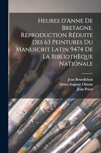 Heures d'Anne de Bretagne. Reproduction reduite des 63 peintures du Manuscrit latin 9474 de la Bibliotheque nationale