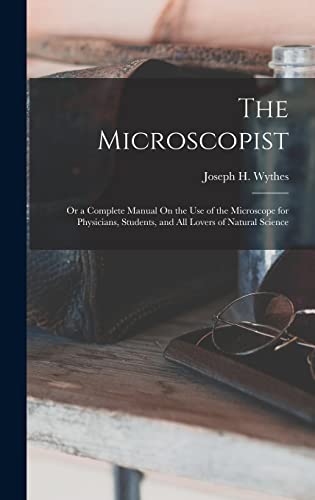 The Microscopist; Or a Complete Manual On the Use of the Microscope for Physicians, Students, and All Lovers of Natural Science