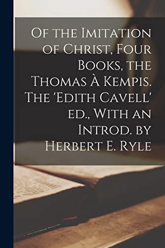 Of the Imitation of Christ, Four Books, the Thomas a Kempis. The 'Edith Cavell' ed., With an Introd. by Herbert E. Ryle