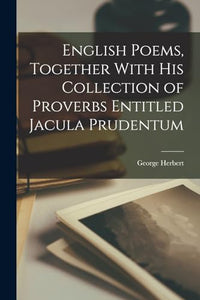 English Poems, Together With his Collection of Proverbs Entitled Jacula Prudentum 