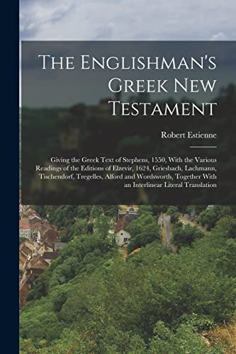 The Englishman's Greek New Testament; Giving the Greek Text of Stephens, 1550, With the Various Readings of the Editions of Elzevir, 1624, Griesbach, Lachmann, Tischendorf, Tregelles, Alford and Wordsworth, Together With an Interlinear Literal Translation