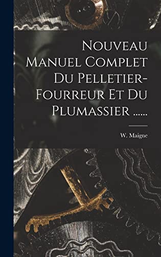 Nouveau Manuel Complet Du Pelletier-fourreur Et Du Plumassier ......