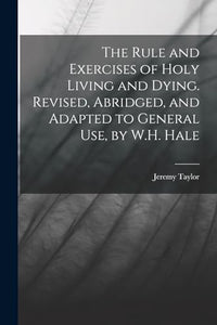 The Rule and Exercises of Holy Living and Dying. Revised, Abridged, and Adapted to General Use, by W.H. Hale 