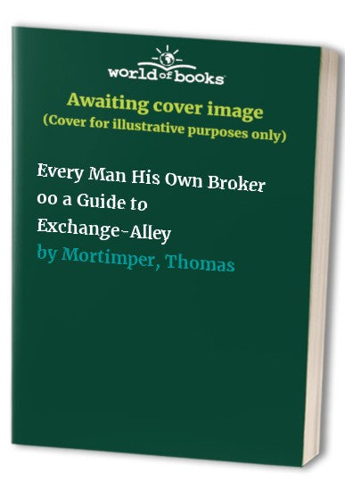 Every Man His Own Broker oo a Guide to Exchange-Alley