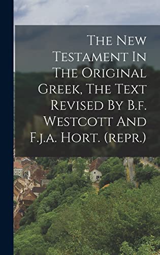 The New Testament In The Original Greek, The Text Revised By B.f. Westcott And F.j.a. Hort. (repr.)
