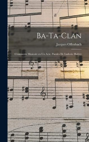 Ba-ta-clan; chinoiserie musicale en un acte. Paroles de Ludovic Halevy