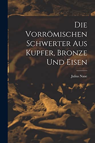 Die Vorromischen Schwerter Aus Kupfer, Bronze und Eisen