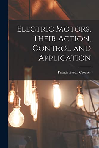 Electric Motors, Their Action, Control and Application
