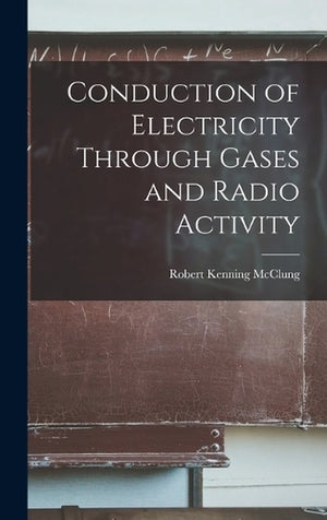 Conduction of Electricity Through Gases and Radio Activity