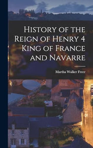 History of the Reign of Henry 4 King of France and Navarre 