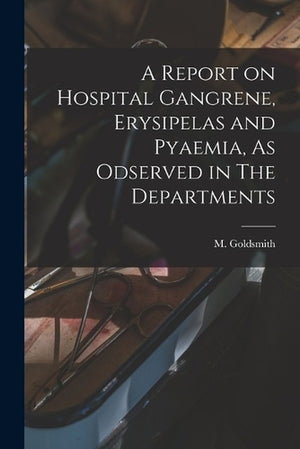 A Report on Hospital Gangrene, Erysipelas and Pyaemia, As Odserved in The Departments