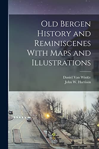 Old Bergen History and Reminiscenes With Maps and Illustrations