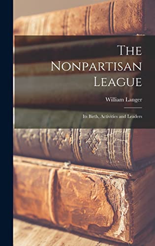 The Nonpartisan League; its Birth, Activities and Leaders