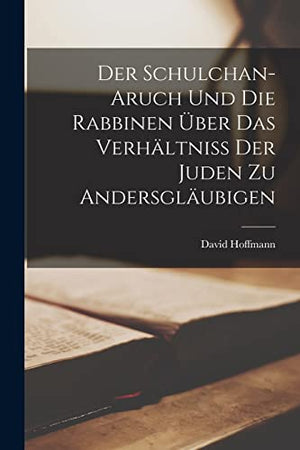 Der Schulchan-Aruch Und Die Rabbinen UEber Das Verhaltniss Der Juden Zu Andersglaubigen