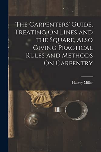 The Carpenters' Guide, Treating On Lines and the Square, Also Giving Practical Rules and Methods On Carpentry