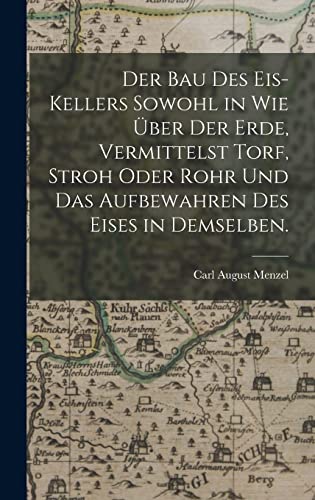 Der Bau des Eis-Kellers sowohl in wie uber der Erde, vermittelst Torf, Stroh oder Rohr und das Aufbewahren des Eises in demselben.