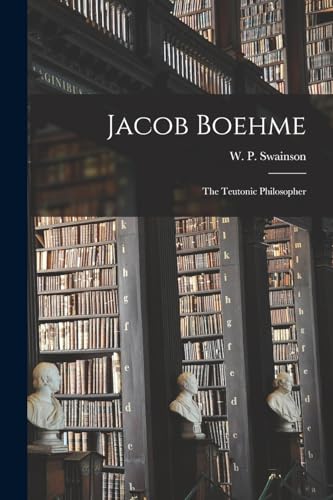 Jacob Boehme; The Teutonic Philosopher