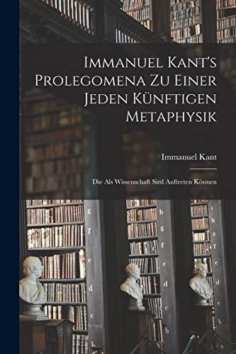 Immanuel Kant's Prolegomena zu einer jeden kunftigen Metaphysik