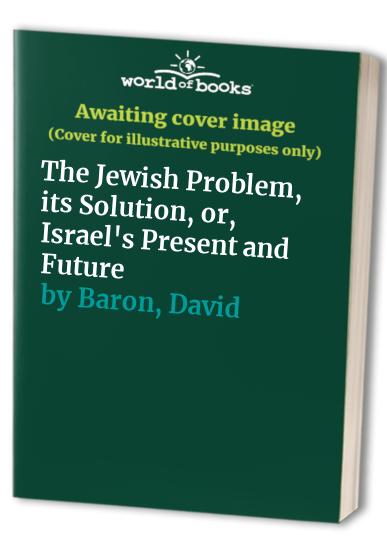 The Jewish Problem, its Solution, or, Israel's Present and Future