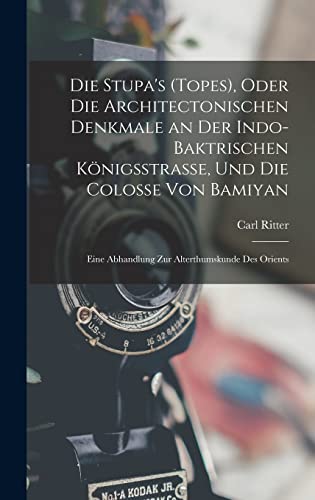 Die Stupa's (Topes), Oder Die Architectonischen Denkmale an Der Indo-Baktrischen Koenigsstrasse, Und Die Colosse Von Bamiyan