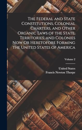 The Federal and State Constitutions, Colonial Charters, and Other Organic Laws of the State, Territories, and Colonies Now Or Heretofore Forming the United States of America; Volume 2