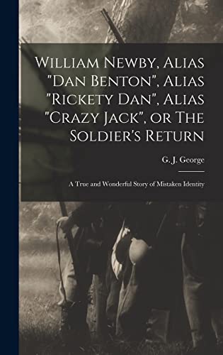 William Newby, Alias Dan Benton, Alias Rickety Dan, Alias Crazy Jack, or The Soldier's Return; a True and Wonderful Story of Mistaken Identity