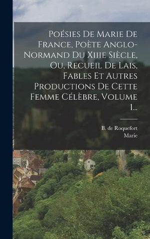 Poesies De Marie De France, Poete Anglo-normand Du Xiiie Siecle, Ou, Recueil De Lais, Fables Et Autres Productions De Cette Femme Celebre, Volume 1...