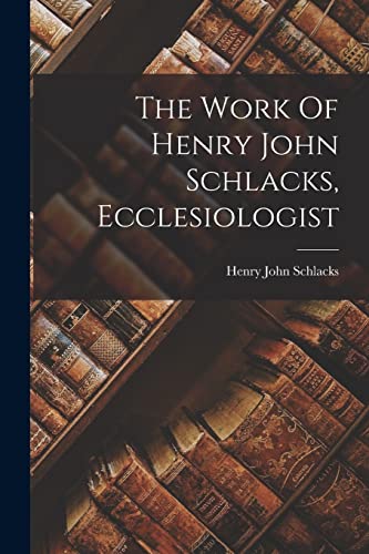 The Work Of Henry John Schlacks, Ecclesiologist
