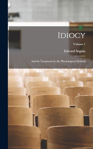 Idiocy: And Its Treatment by the Physiological Method; Volume 1