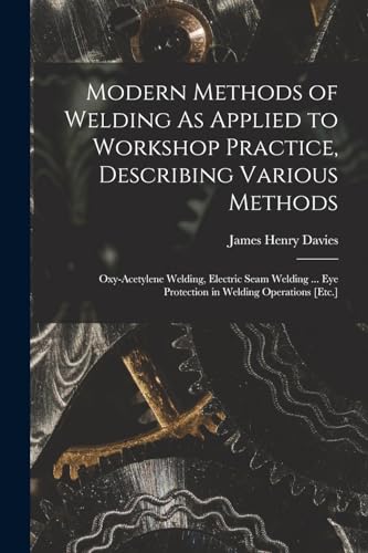 Modern Methods of Welding As Applied to Workshop Practice, Describing Various Methods