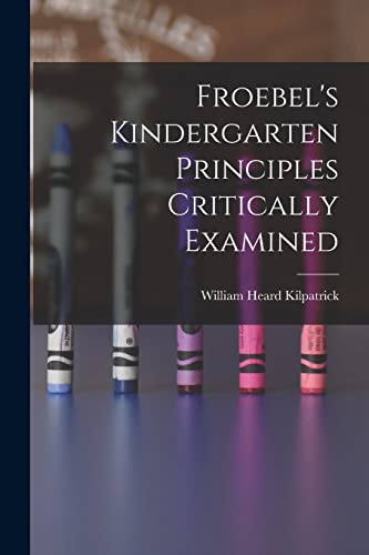 Froebel's Kindergarten Principles Critically Examined