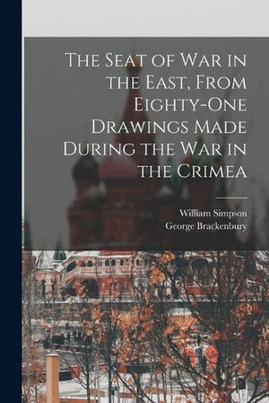 The Seat of War in the East, From Eighty-One Drawings Made During the War in the Crimea