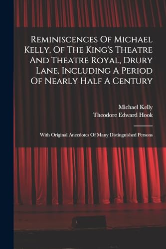 Reminiscences Of Michael Kelly, Of The King's Theatre And Theatre Royal, Drury Lane, Including A Period Of Nearly Half A Century