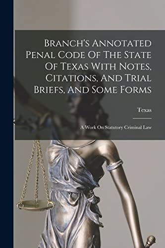 Branch's Annotated Penal Code Of The State Of Texas With Notes, Citations, And Trial Briefs, And Some Forms