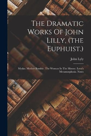The Dramatic Works Of John Lilly, (the Euphuist.)