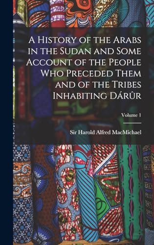 A History of the Arabs in the Sudan and Some Account of the People Who Preceded Them and of the Tribes Inhabiting Darur; Volume 1