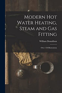 Modern Hot Water Heating, Steam and Gas Fitting; Over 150 Illustrations 