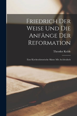 Friedrich der Weise und die Anfange der Reformation