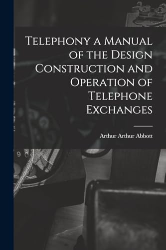 Telephony a Manual of the Design Construction and Operation of Telephone Exchanges