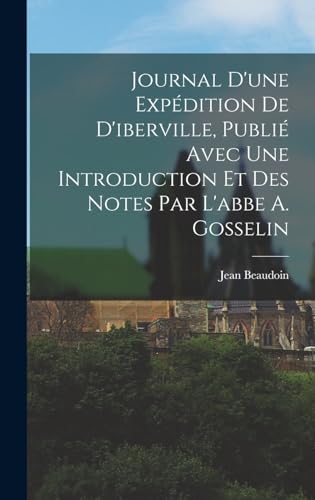 Journal D'une Expedition De D'iberville, Publie Avec Une Introduction Et Des Notes Par L'abbe A. Gosselin