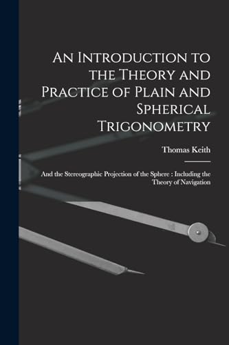 An Introduction to the Theory and Practice of Plain and Spherical Trigonometry