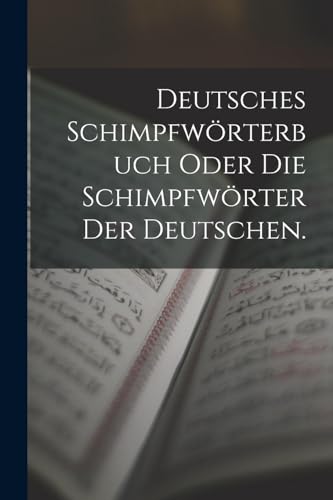 Deutsches Schimpfworterbuch oder die Schimpfworter der Deutschen.
