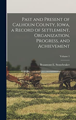 Past and Present of Calhoun County, Iowa, a Record of Settlement, Organization, Progress, and Achievement; Volume 1