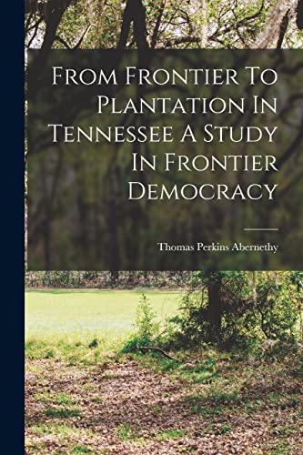 From Frontier To Plantation In Tennessee A Study In Frontier Democracy