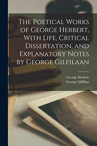 The Poetical Works of George Herbert, With Life, Critical Dissertation, and Explanatory Notes by George Gilfilaan 