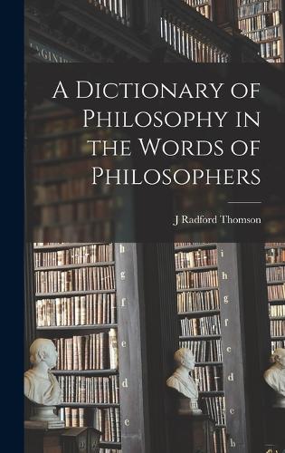 A Dictionary of Philosophy in the Words of Philosophers